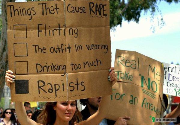 Przyczyny gwałtu – Przyczyną gwałtu nie jest flirt. 
Przyczyną gwałtu nie jest ubiór.
Przyczyną gwałtu nie jest alkohol. 

Przyczyną gwałtu jest gwałciciel. 

Dla prawdziwego mężczyzny &quot;nie&quot; znaczy &quot;nie&quot;. 