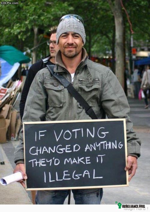 Gdyby wybory miały coś zmieniać byłyby nielegalne. –  