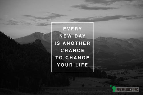 Każdy nowy dzień jest szansą na zmianę Twojego życia –  