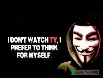 Nie oglądam tv, wybieram samodzielne myślenie. –  
