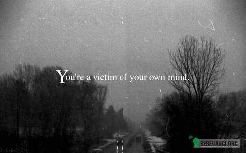 Jesteś ofiarą swojego umysłu. –  