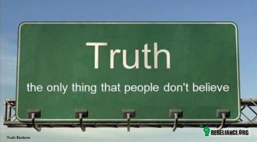 Prawda – Jedyna rzecz w którą ludzie nie wierzą. 