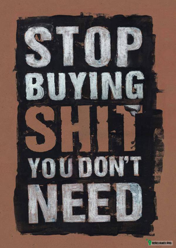 Stop buying shit! –  