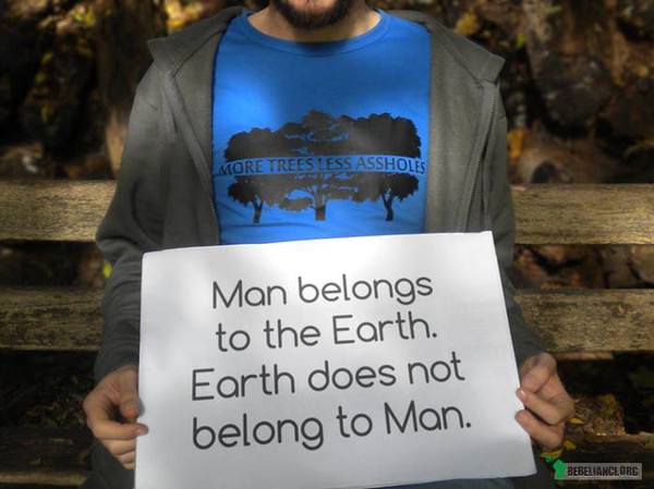 Człowiek należy do Ziemi, ale Ziemia nie należy do człowieka. –  