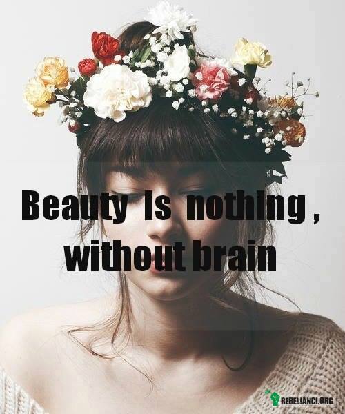 Piękno jest niczym bez mózgu. –  