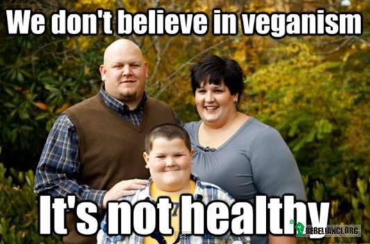 Nie wierzymy w weganizm! Jest niezdrowy! –  