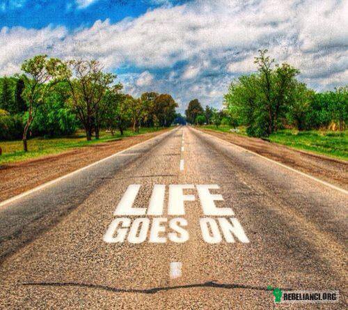 Life goes on –  