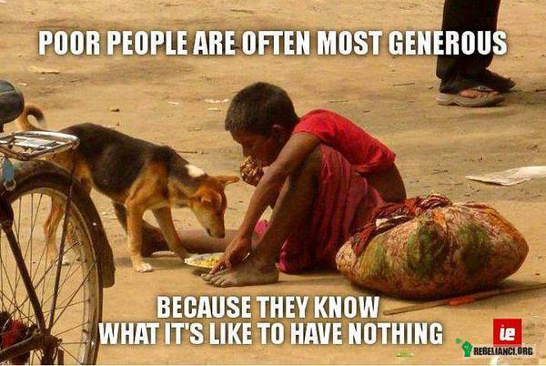 Biedni ludzie przeważnie są najbardziej wielkoduszni. – Ponieważ oni wiedzą co znaczy nie mieć nic. 