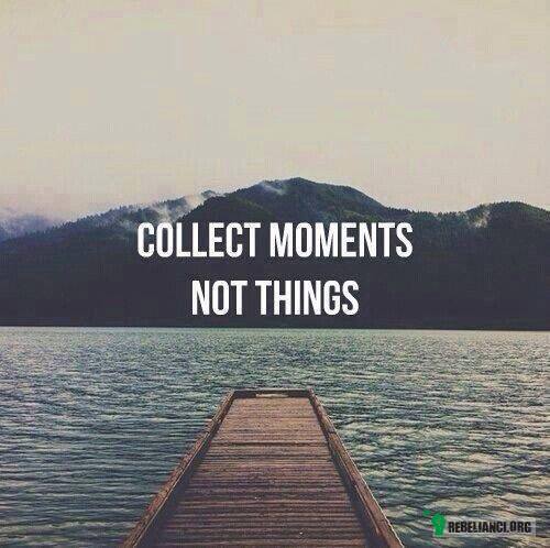 Zbieraj momenty, nie rzeczy –  