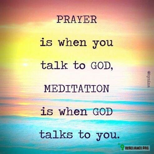 Modliwa jest wtedy gdy mówisz do Boga, – medytacja jest wtedy, gdy Bóg mówi do Ciebie 