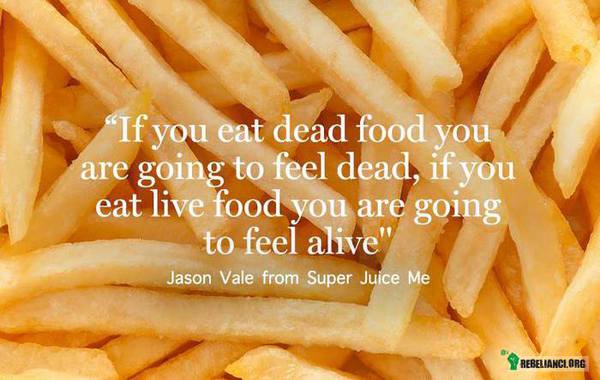 Czy nie jest to proste? :) – &quot;Jeśli jesz martwe jedzenie będziesz się czuł martwy, Jeśli jesz jedzenie żywe, będzie czuł, że żyjesz.&quot; 