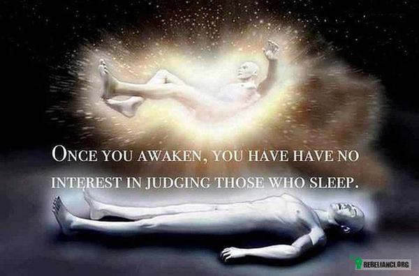 ... – Gdy doznasz przebudzenia nie będziesz musiał oceniać tych, którzy wciąż śpią. 