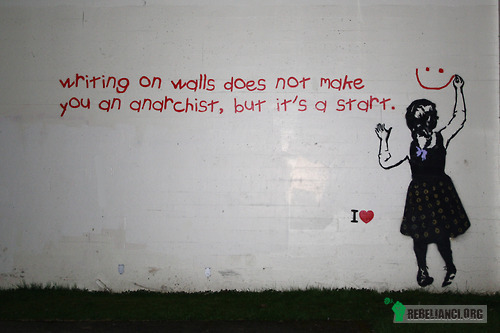 --- – Pisanie po ścianach nie czyni cię anarchistą, ale to dobry początek. 