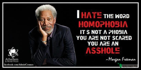 Morgan Freeman – Nie cierpię słowa homofobia.
To nie jest fobia.
Ty się nie boisz.
Ty jesteś dupkiem. 