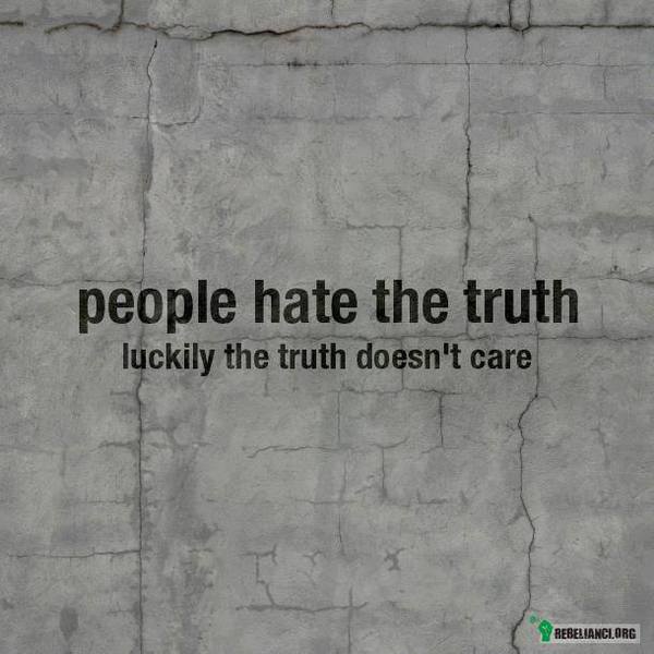 Ludzie nienawidzą prawdy – na szczęście prawda ma to gdzieś 