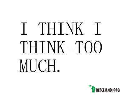 Myślę, że myślę za dużo –  