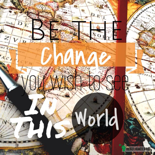 Bądź zmianą, jaką chciałbyś na świecie – nikt inny nie zdoła z Ciebie! 