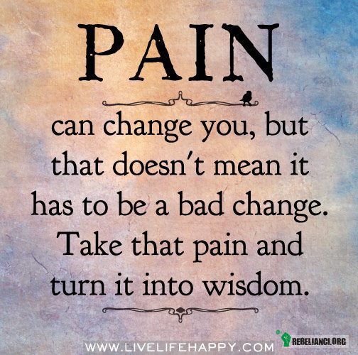 Ból może Cię zmienić – ale nie oznacza to zmiany na gorsze. W ten ból Weź ten ból obróć go w mądrość. 