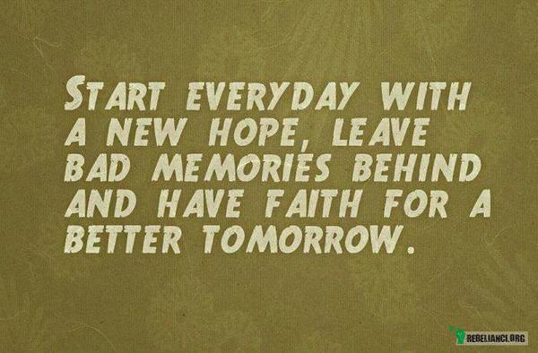 Zacznij każdy dzień z nową nadzieją, – zostaw wspomnienia za sobą i miej wiarę w lepsze jutro! 