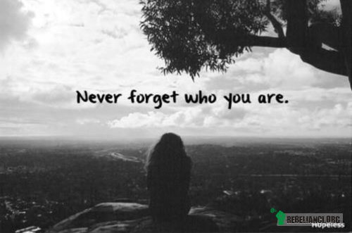 Nigdy nie zapominaj kim jesteś! –  