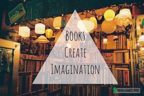 Książki kreują wyobraźnię. –  