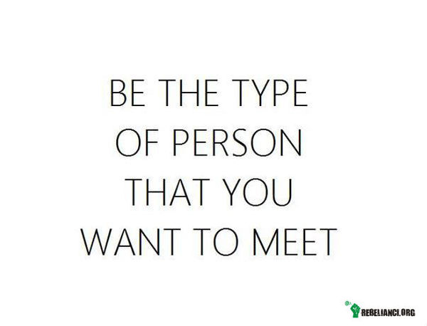 Bądź osobą, jaką chcesz poznać. –  