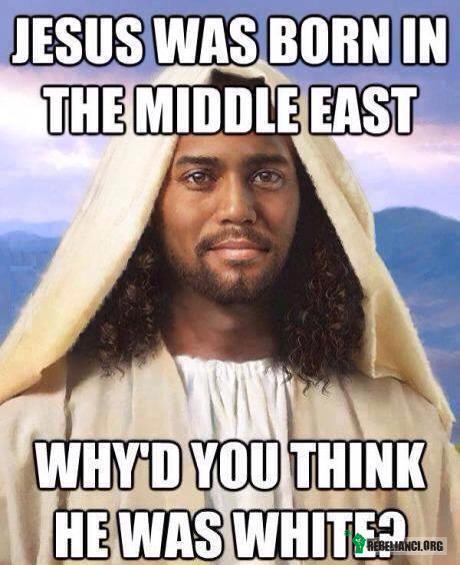 Jezus urodził się na Środkowym Wschodzie – Więc dlaczego sądzisz, że był biały? 