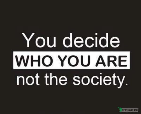 Ty decydujesz kim jesteś, nie społeczeństwo. –  