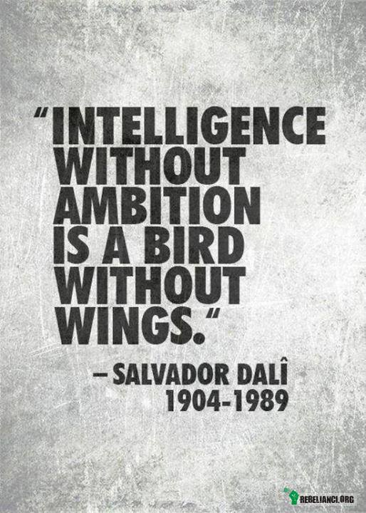 Inteligencja bez ambicji, jest niczym ptak bez skrzydeł. – Salvarod Dali 