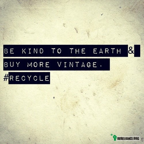 Bądź dobry dla Ziemi, kupuj starocie. – Ponownie wprowadzaj w obieg stare przedmioty 