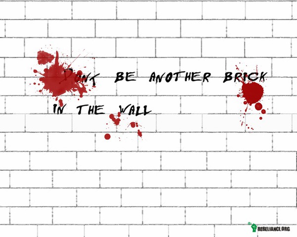 Nie bądź kolejną cegłą w murze. –  