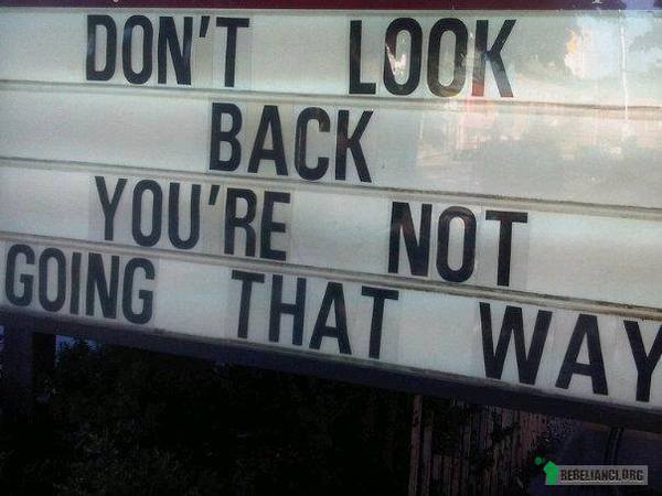 Nie patrz do tyłu. Nie idziesz tą drogą. –  