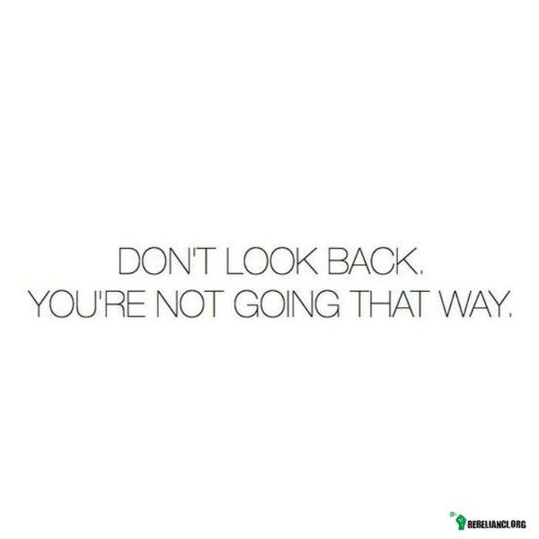 Nie oglądaj się za siebie, nie idziesz tamtą drogą. –  