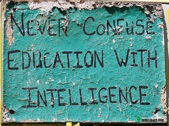 Nie myl wykształcenia z inteligencją, nigdy. –  