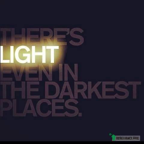 Nawet w najciemniejszych miejscach znajdziesz światło. –  