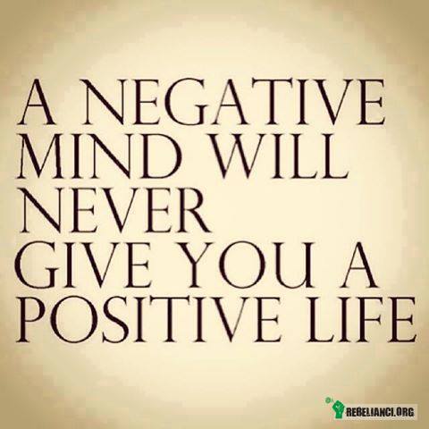 Negatywny umysł nigdy nie da Ci pozytywnego życia. –  