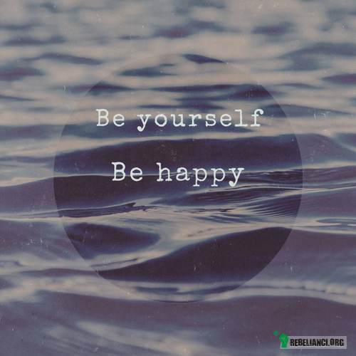 Bądź sobą. – Bądź szczęśliwy. 