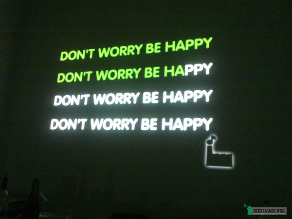 Don&apos;t worry, be happy! –  