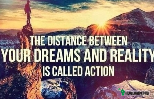 Akcja – Dystans między Twoimi marzeniami a rzeczywistością zwany jest akcją. 