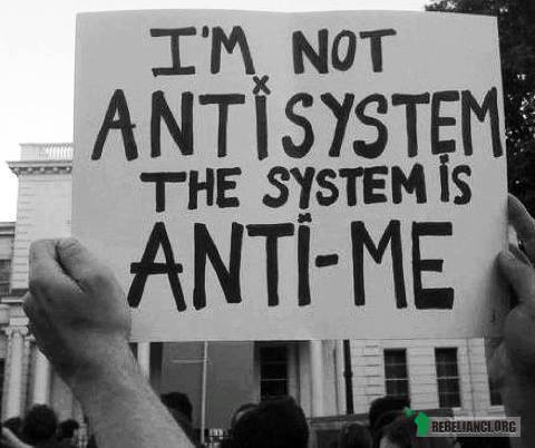 Nie jestem przeciwko systemowi, system jest przeciwko mnie. –  