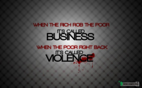 Kiedy... – Kiedy bogaci okradają biednych, nazwą to biznesem. Gdy biedni wyrażają swój sprzeciw, nazwą to przemocą. 