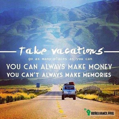 Weź wolne – podróżuj ile wlezie ;)

zawsze możesz zarobić pieniądze,
jednak nie zawsze możesz stworzyć wspomnienia 