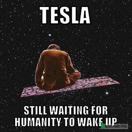 Tesla - ciągle czeka, aż ludzkość się przebudzi –  
