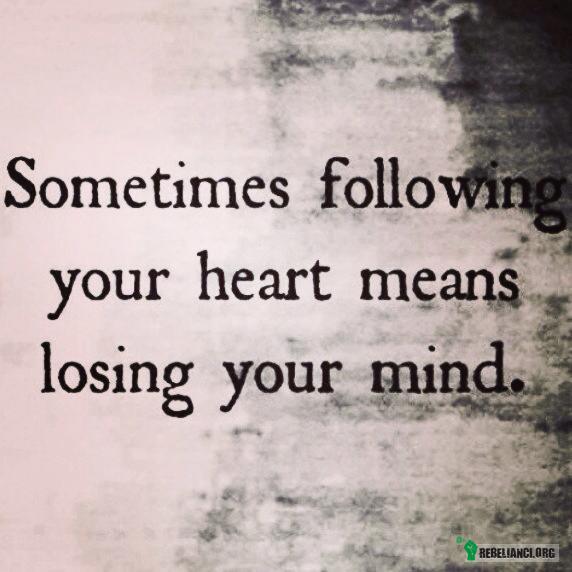 Czasami podążając za sercem tracimy rozum –  