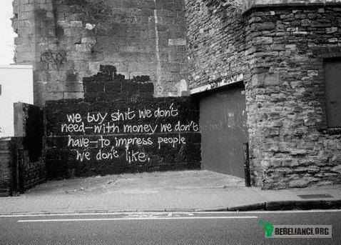 Fakt – Kupujemy rzeczy, których nie potrzebujemy, za pieniądze, których nie mamy, by zaimponować ludziom, których nie lubimy. 
