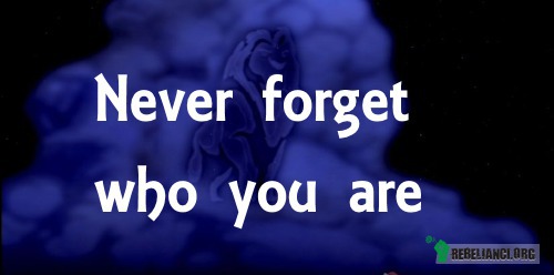 Never forget – Nigdy nie zapominaj, kim jesteś. 