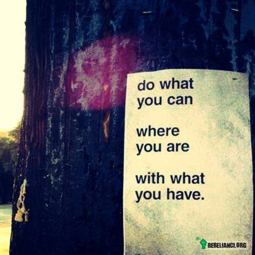 Rób co możesz... – gdziekolwiek jesteś, z tym co masz. 
