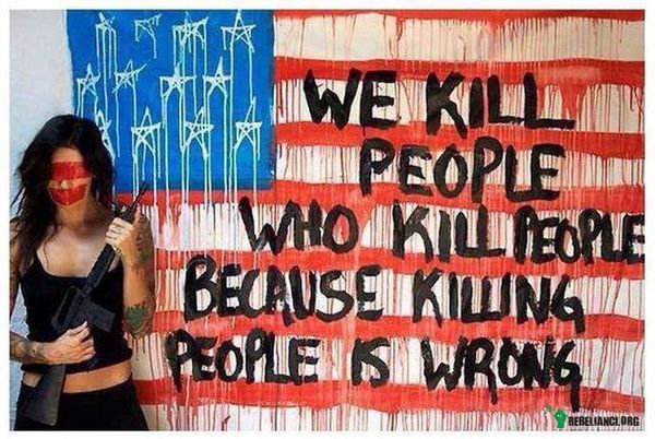 Zabijamy ludzi, którzy zabijają ludzi, bo zabijanie ludzi jest złe –  