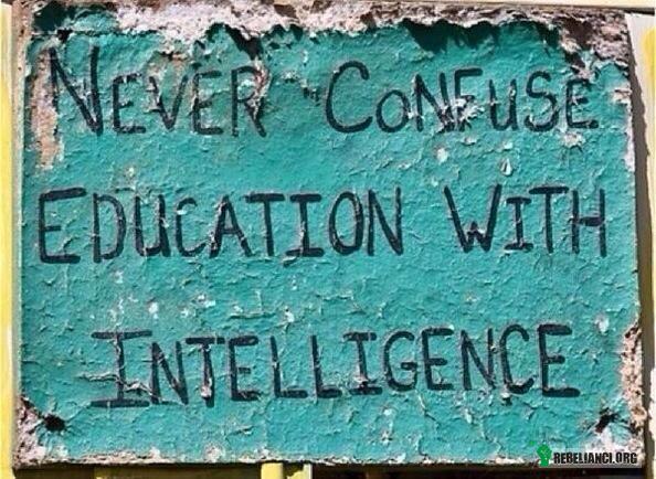 Nigdy nie myl edukacji z inteligencją – Niektórych rzeczy nie da się wyuczyć. 