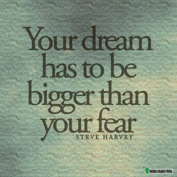 Twoje marzenia muszą być większe niż Twój strach! –  